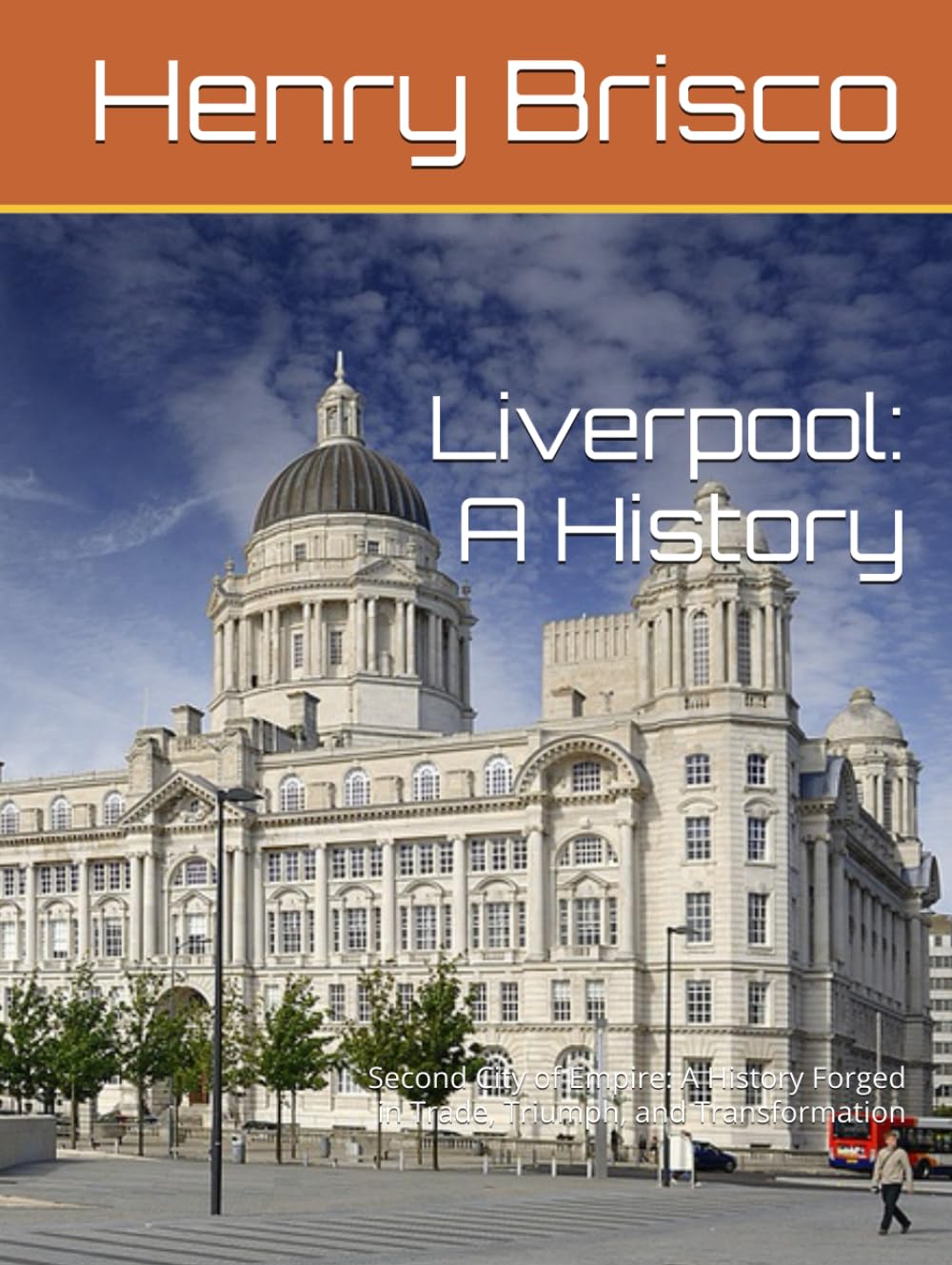 Liverpool: A History: Second City of Empire: A History Forged in Trade, Triumph, and Transformation