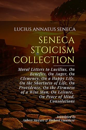 Seneca Stoicism Collection: Moral Letters to Lucilius, On Benefits, On Anger, On Clemency, On a Happy Life, On the Shortness of Life, On Providence, ... On Leisure, On Peace of Mind, Consolations