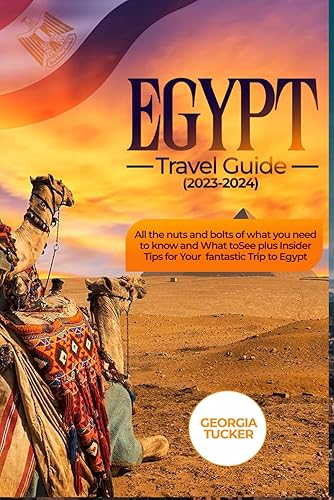 EGYPT TRAVEL GUIDE 2023-2024: All The Nuts and Bolts of What You Need to Know and What to See + Insider Tips for Your Fantastic Trip to Egypt