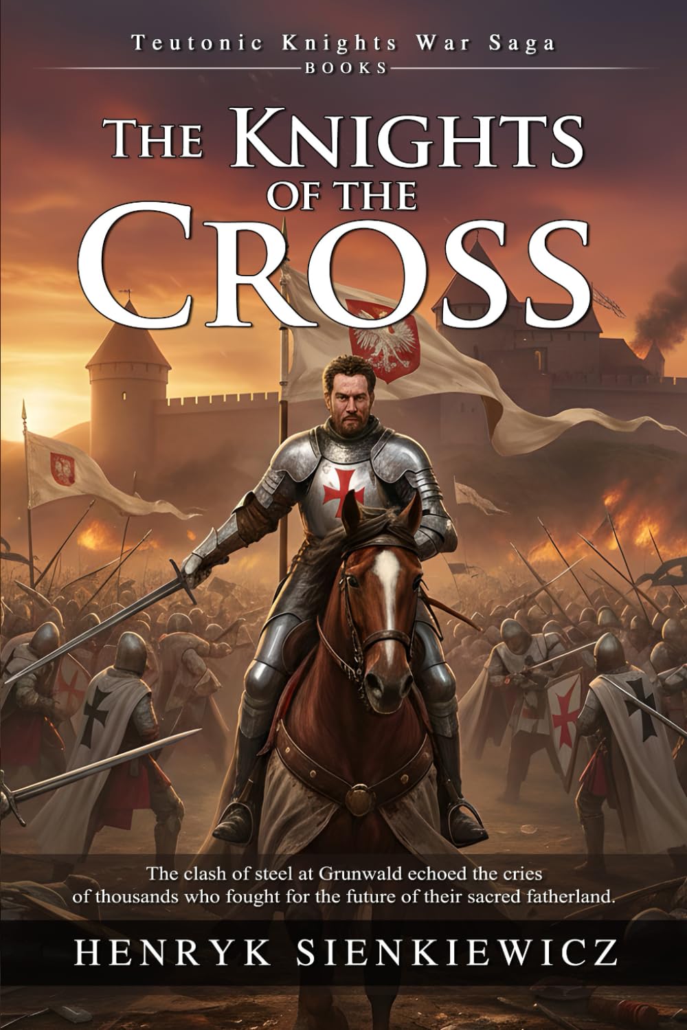 The Knights of the Cross: An Epic Historical Saga of Medieval Chivalry: The Road to the Battle of Grunwald - Illustrated with Biography and Commentary
