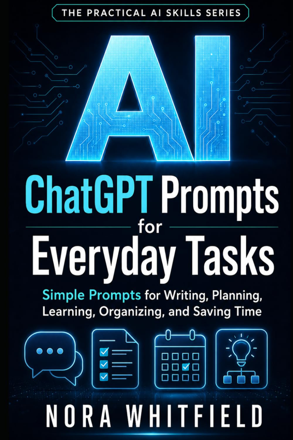 ChatGPT Prompts for Everyday Tasks: Simple Prompts for Writing, Planning, Learning, Organizing, and Saving Time (The Practical AI Skills Series)