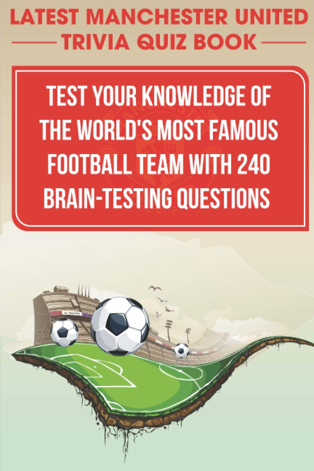 Latest Manchester United Trivia Quiz Book Test Your Knowledge Of The World'S Most Famous Football Team With 240 Brain-testing Questions: Latest Manchester United Trivia Quiz Book