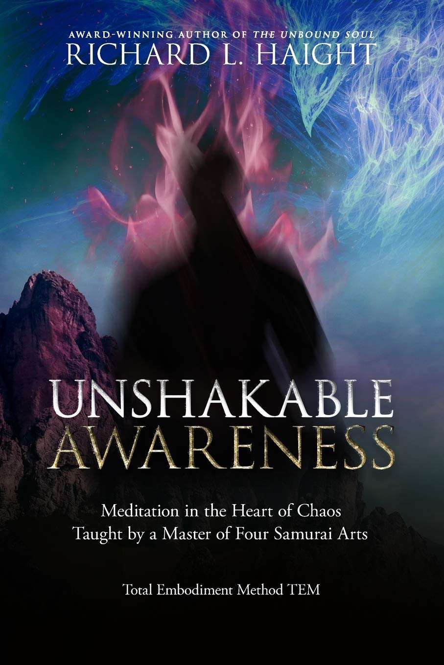 Unshakable Awareness: Meditation in the Heart of Chaos, Taught by a Master of Four Samurai Arts (Total Embodiment Method TEM)