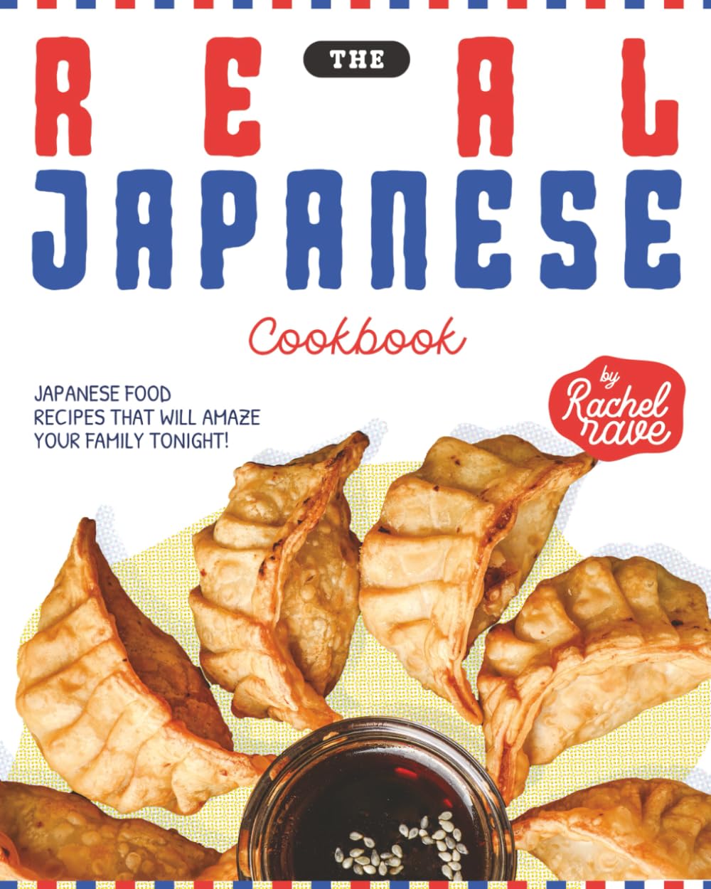 The Real Japanese Cookbook: Japanese Food Recipes That Will Amaze Your Family Tonight!