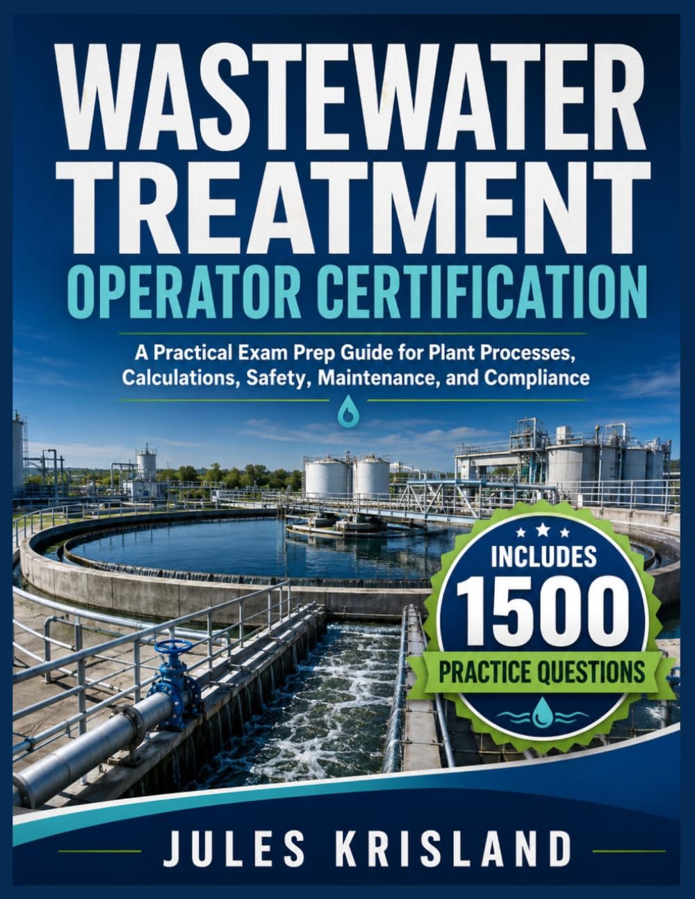 WASTEWATER TREATMENT OPERATOR CERTIFICATION: A Practical Exam Prep Guide for Plant Processes, Calculations, Safety, Maintenance, and Compliance