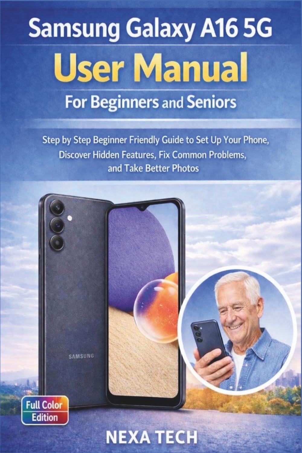 Samsung Galaxy A16 5G User Manual for Beginners and Seniors: Step by Step Beginner Friendly Guide to Set Up Your Phone, Discover Hidden Features, Fix Common Problems, and Take Better Photos