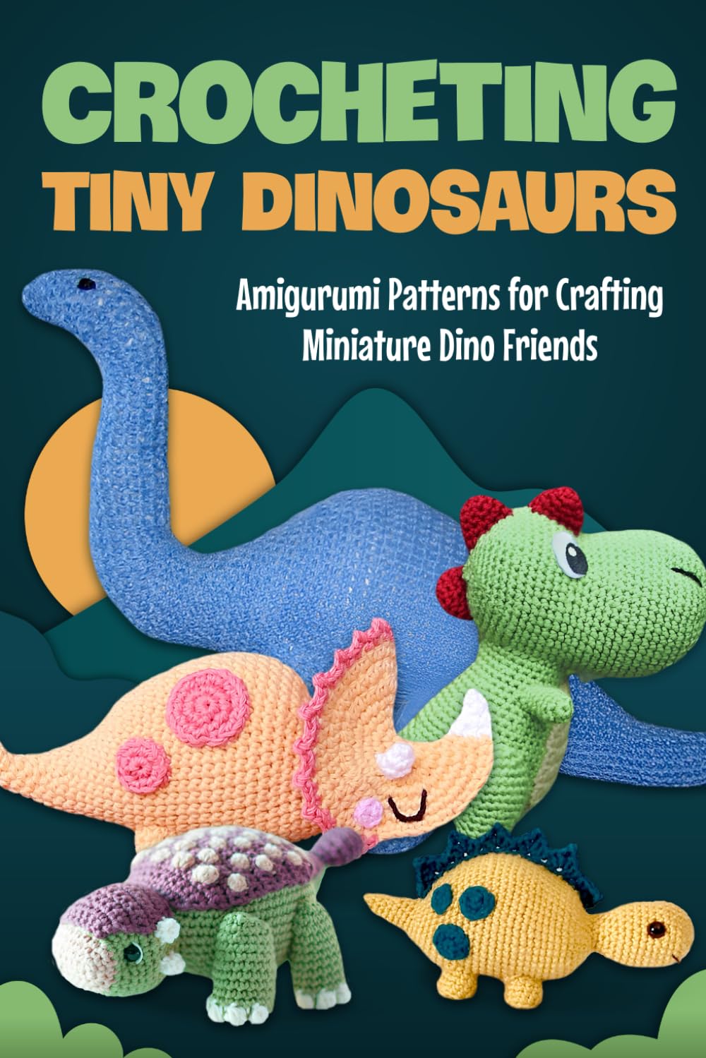 Crocheting Tiny Dinosaurs: Amigurumi Patterns for Crafting Miniature Dino Friends: Amigurumi Dinosaurs
