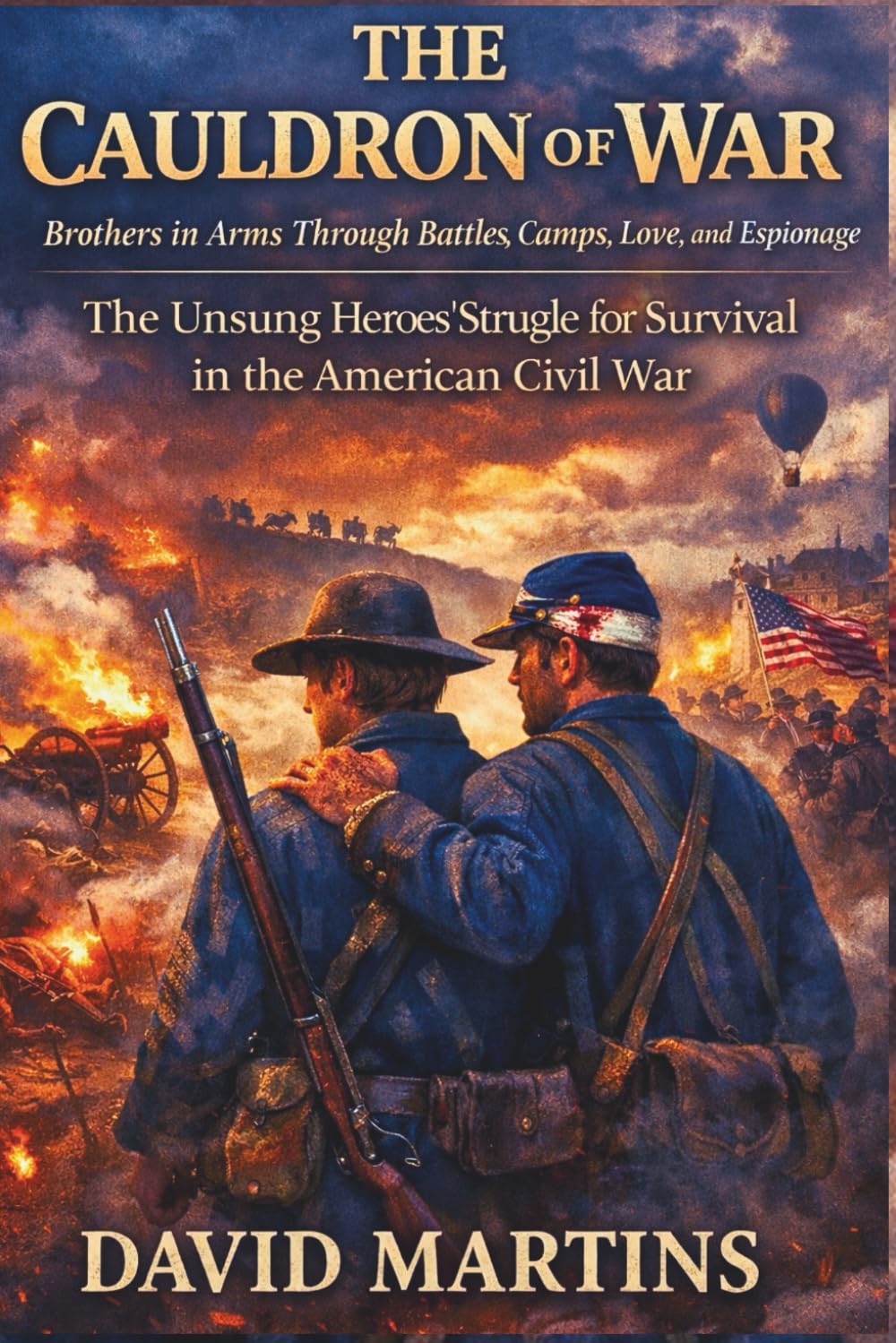 The Cauldron of War: Brothers in Arms Through Battles, Camps, Love, and Espionage—The Unsung Heroes' Struggle for Survival in the American Civil War