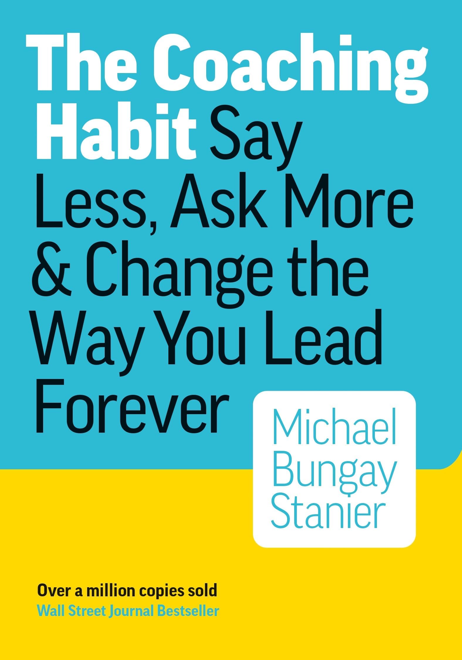 The Coaching Habit: Say Less, Ask More, and Change the Way You Lead Forever