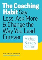 The Coaching Habit: Say Less, Ask More, and Change the Way You Lead Forever