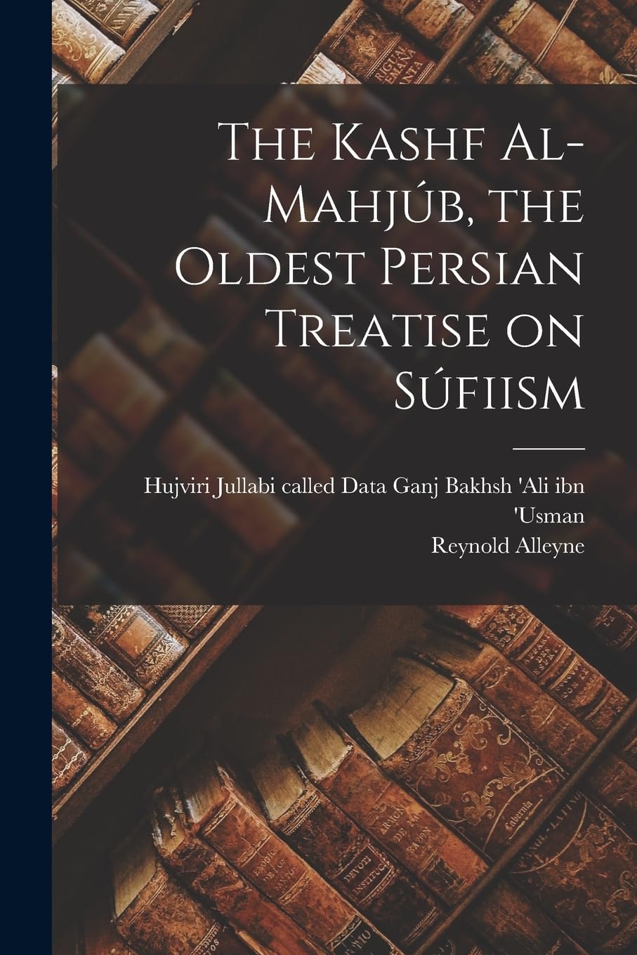 The Kashf Al-mahjúb, the Oldest Persian Treatise on Súfiism
