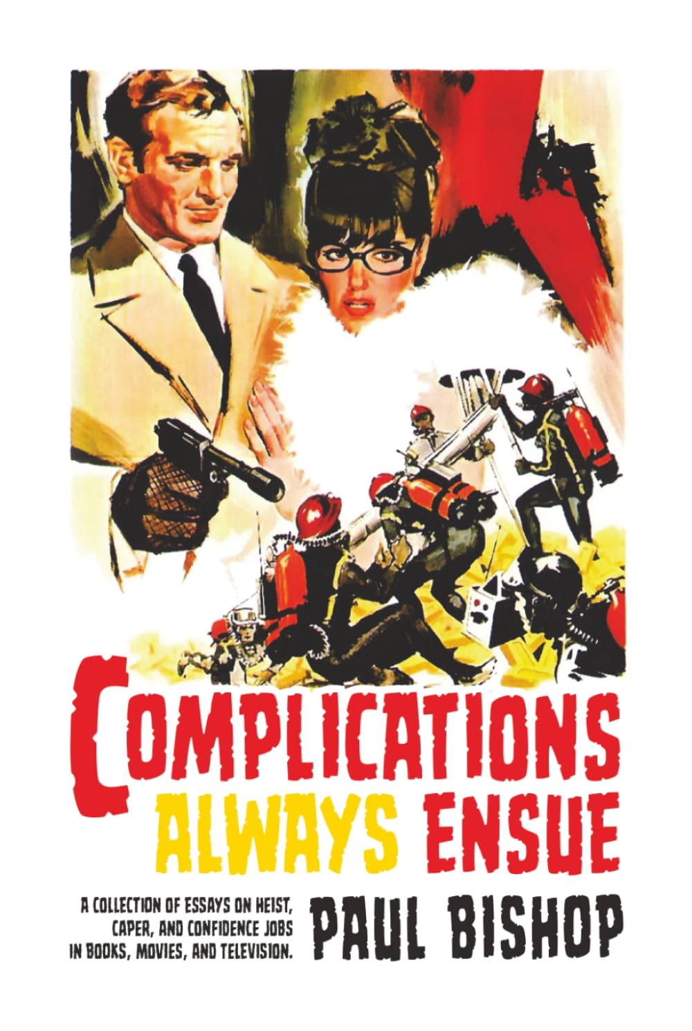 Complications Always Ensue: A collection of essays on heist, caper, and confidence jobs in books, movies, and television