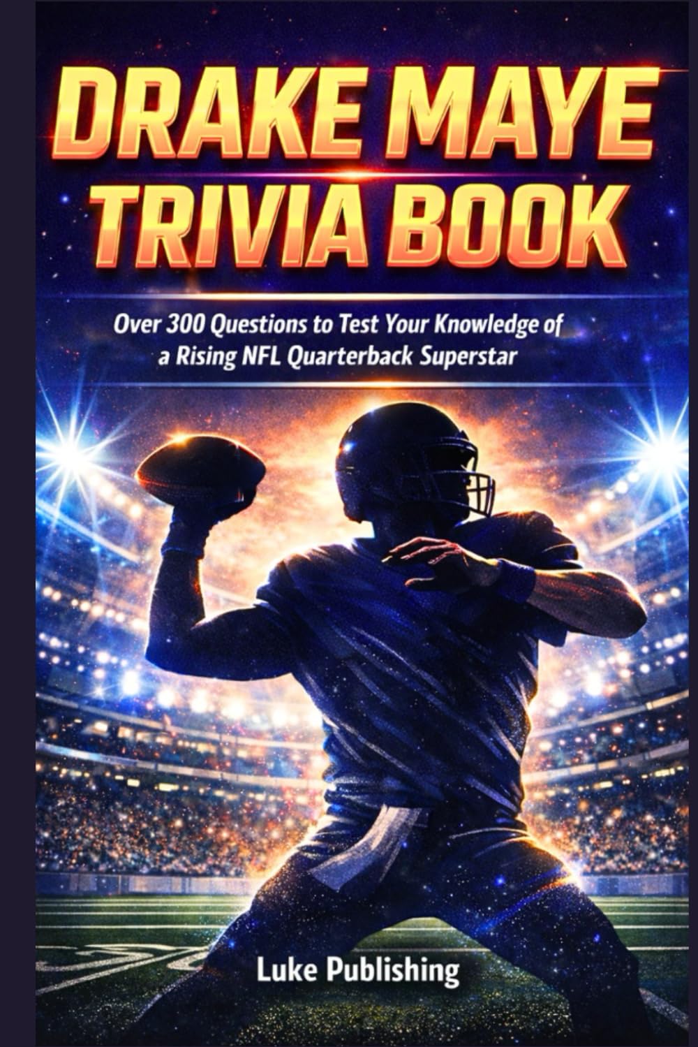 Drake Maye Trivia Book: Over 300 Questions to Test Your Knowledge of a Rising NFL Quarterback Superstar