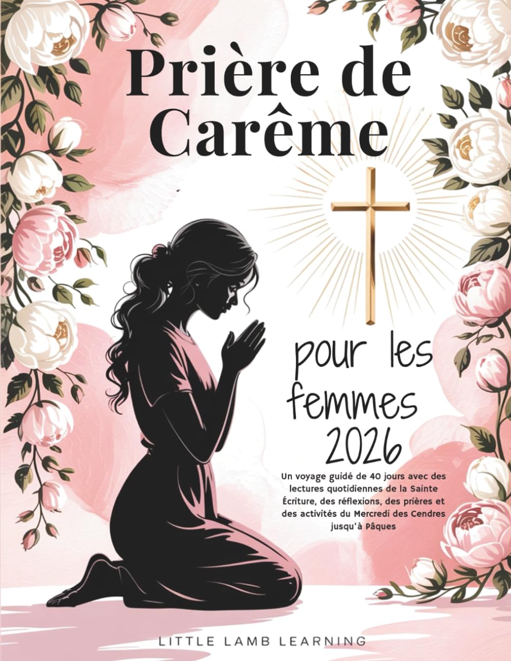 Prière de Carême pour les femmes 2026: Un voyage guidé de 40 jours avec des lectures quotidiennes de la Sainte Écriture, des réflexions, des prières ... du Mercredi des Cendres jusqu'à Pâques