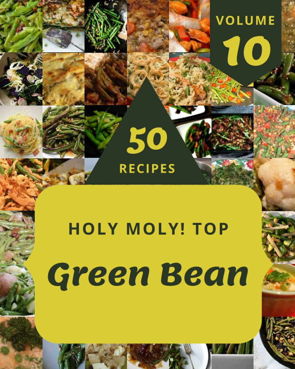Holy Moly! Top 50 Green Bean Recipes Volume 10: Green Bean Cookbook - The Magic to Create Incredible Flavor!