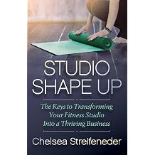 Studio Shape Up The Keys to Transforming Your Fitness Studio Into a Thriving Business