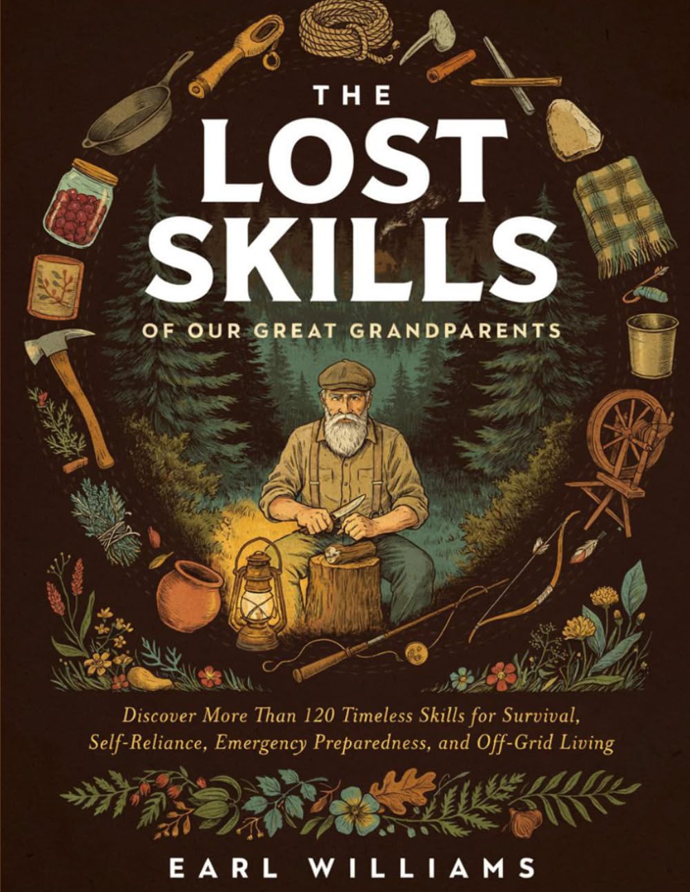 The lost Skills Of Our Great Grandparents: Discover More Than 120 Timeless Skills for Survival, Self-Reliance, Emergency Preparedness, and Off-Grid Living