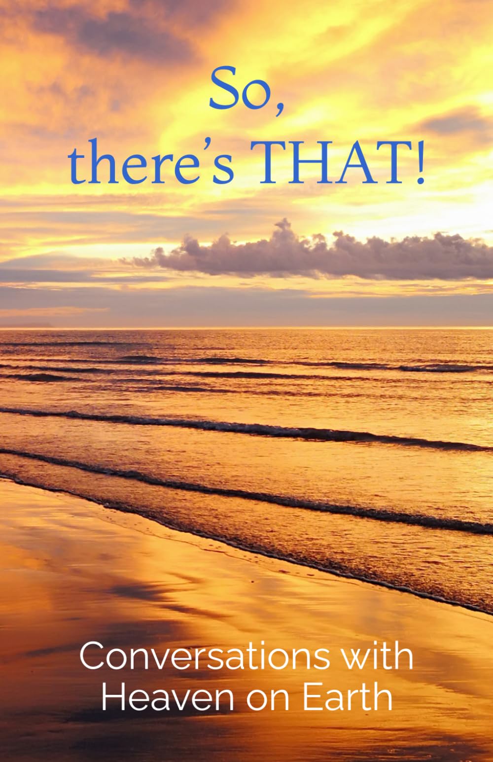 So, there’s THAT!: 3 (Conversations with Heaven on Earth)