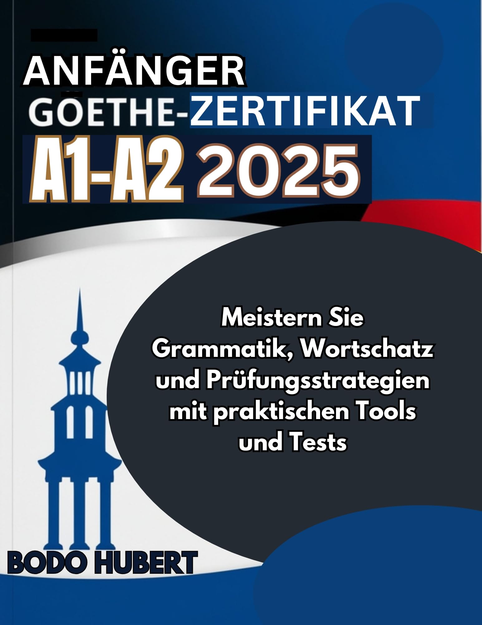ANFANGER Goethe-Zertifikat A1-A2 2025 : Meistern Sie Grammatik, Wortschatz und Prufungsstrategien mit praktischen Tools und Tests (German Edition)