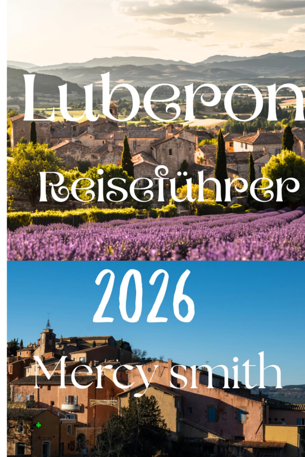 Luberon Reiseführer 2026: Entdecken Sie die schönsten Dörfer der Provence, Lavendelfelder, regionale Küche, Kultur und unvergessliche Landschaften