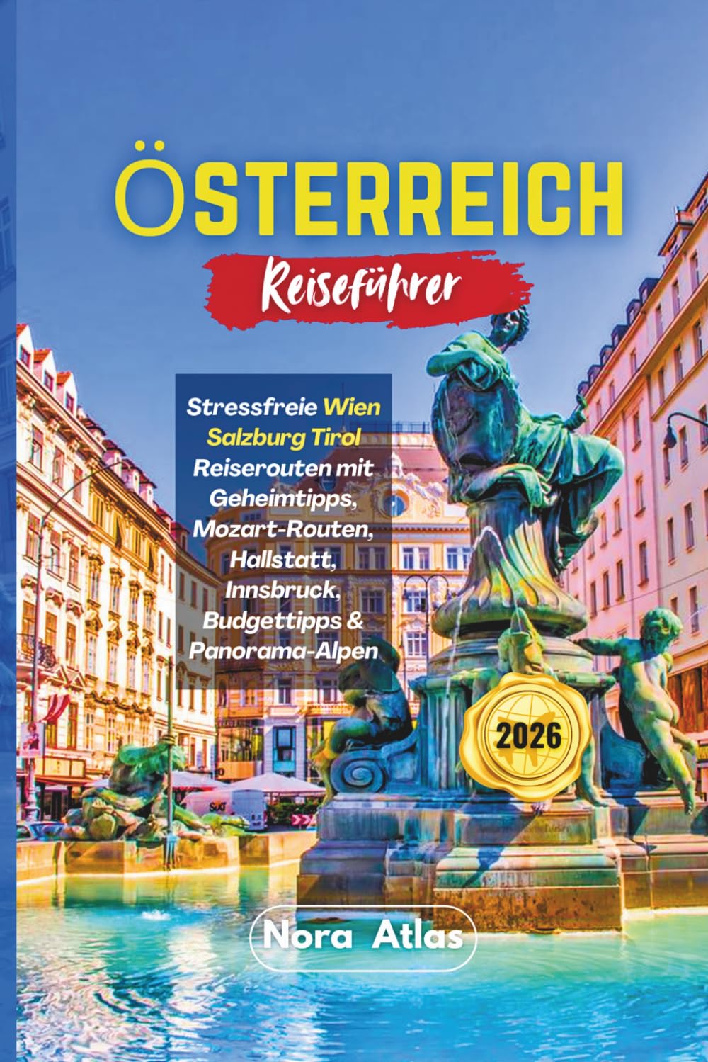 Österreich Reiseführer 2026: Stressfreie Wien Salzburg Tirol Reiserouten mit Geheimtipps, Mozart-Routen, Hallstatt, Innsbruck, Budgettipps & Panorama-Alpen