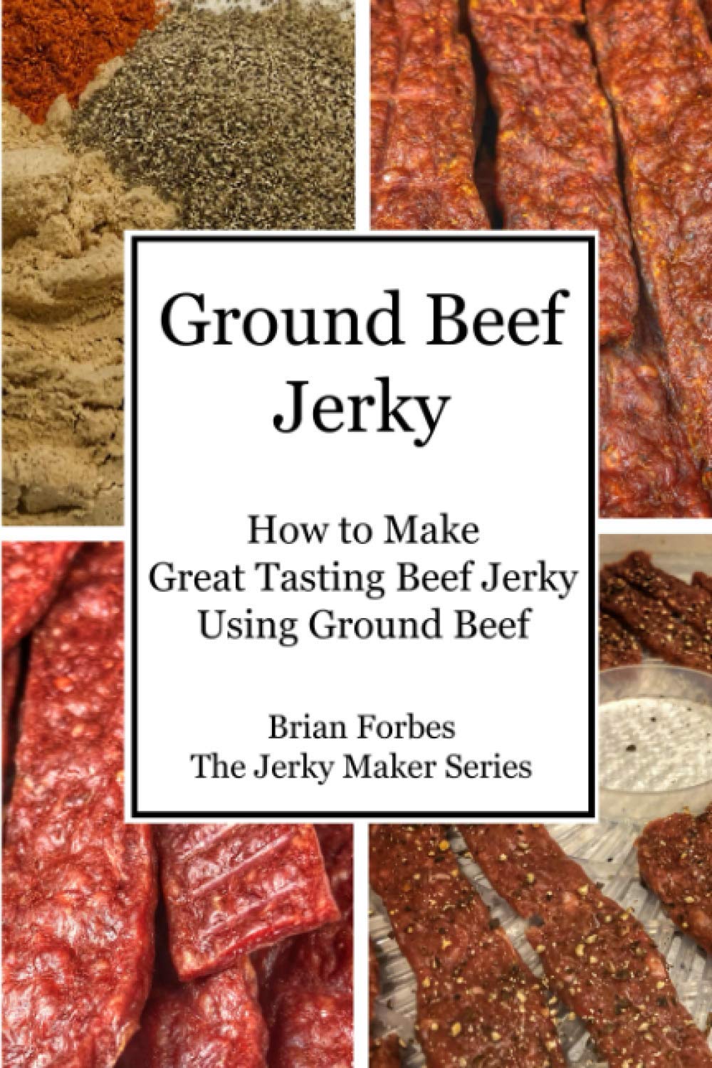 Ground Beef Jerky: How to Make Great Tasting Beef Jerky Using Ground Beef (The Jerky Maker)