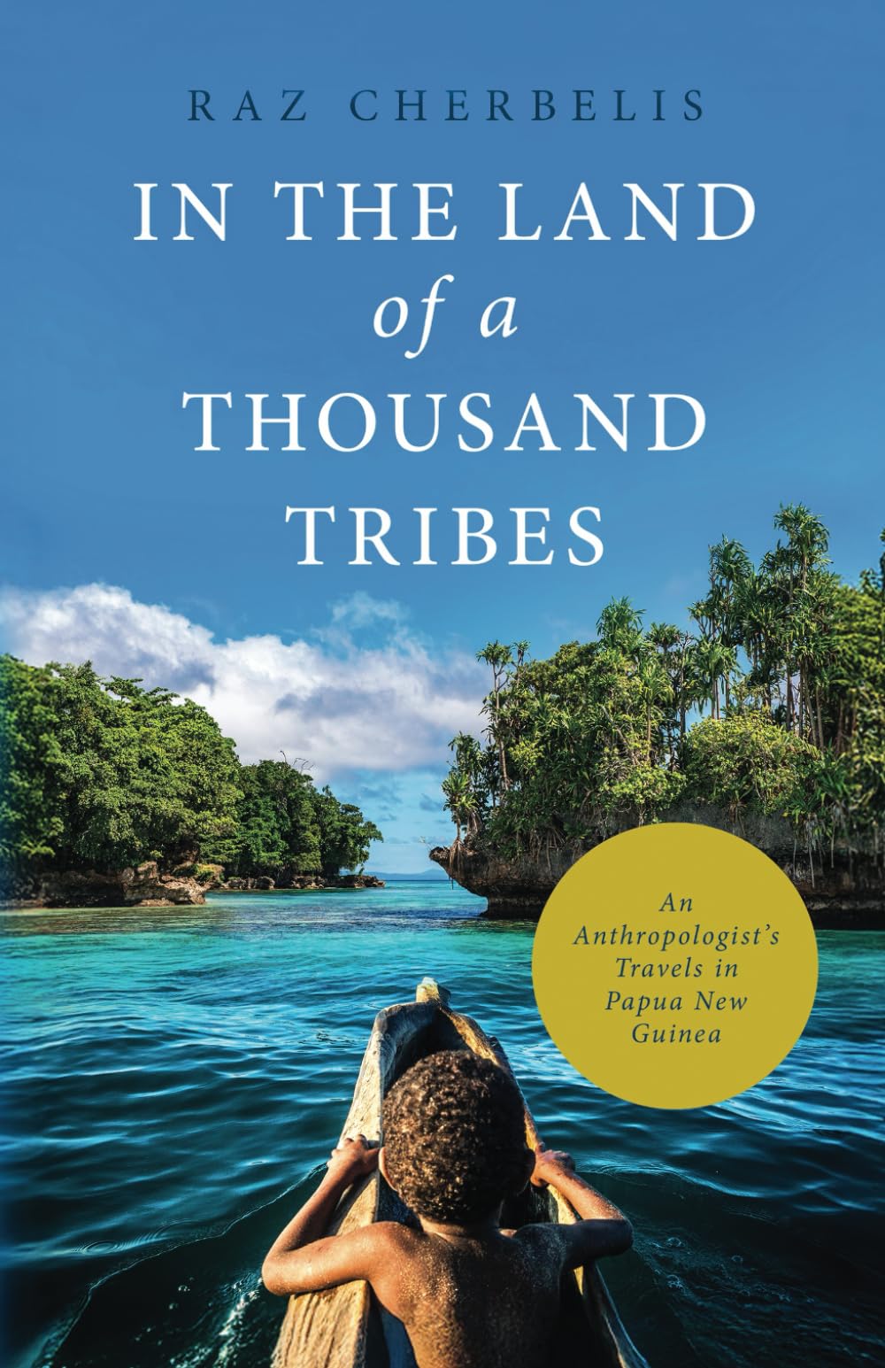 In the Land of a Thousand Tribes: An Anthropologist’s Travels in Papua New Guinea