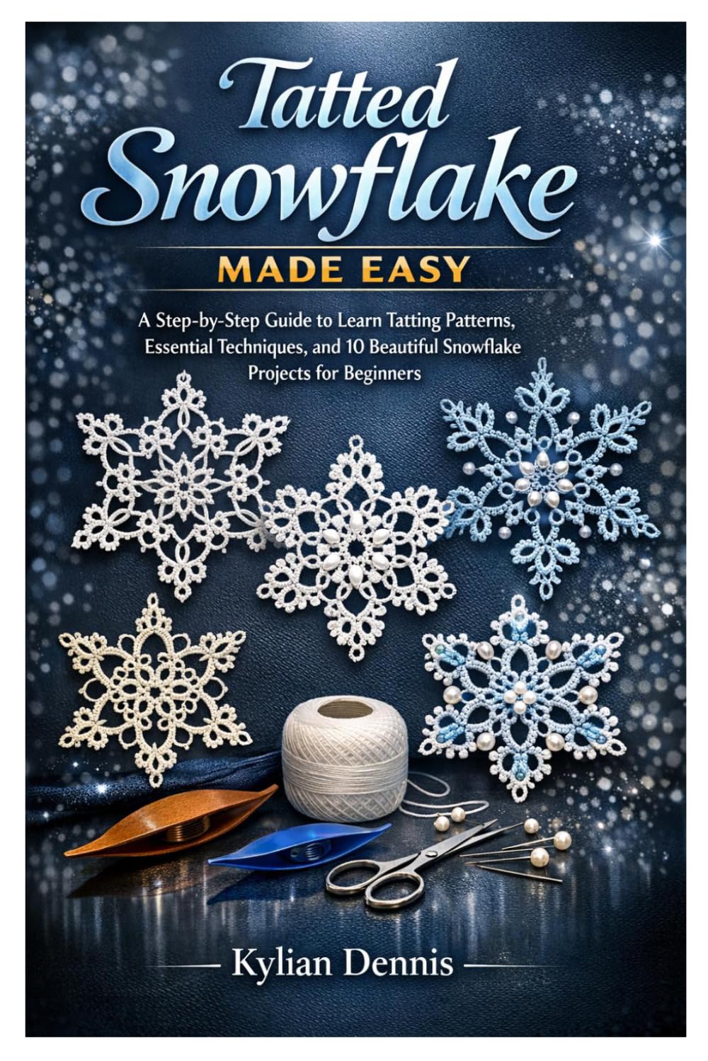 Tatted Snowflake Made Easy: A Step-by-Step Guide to Learn Tatting Patterns, Essential Techniques, and 10 Beautiful Snowflake Projects for Beginners