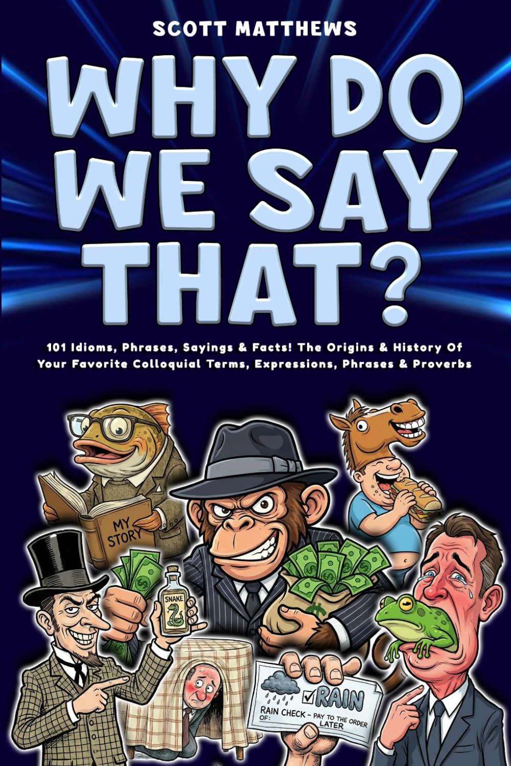 Why Do We Say That? - 101 Idioms, Phrases, Sayings & Facts! The Origins & History Of Your Favorite Colloquial Terms, Expressions, Phrases & Proverbs