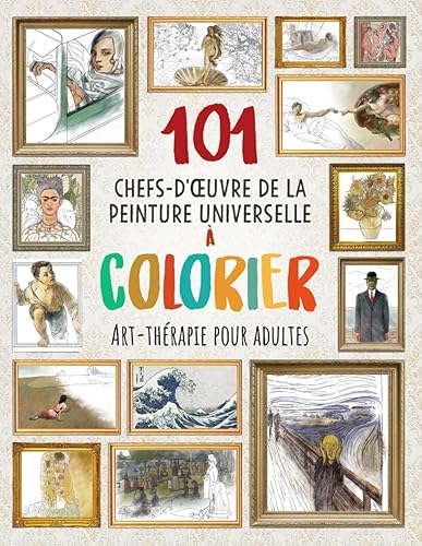 101 CHEFS-D'ŒUVRE DE LA PEINTURE UNIVERSELLE À COLORIER: Art-thérapie pour adultes (Améliorez votre concentration, détendez votre esprit et réduisez le stress)