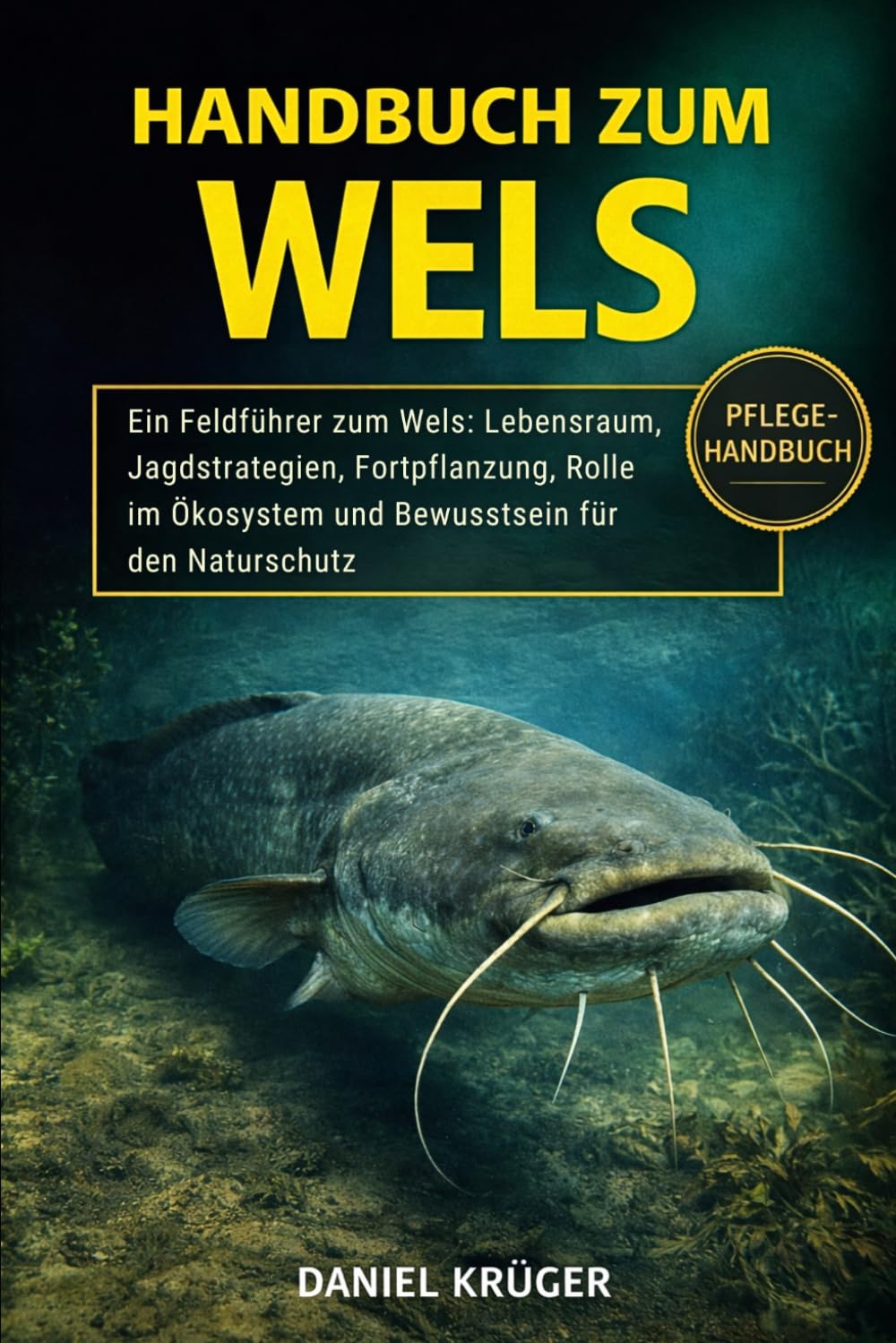 HANDBUCH ZUM WELS: Ein Feldführer zum Wels: Lebensraum, Jagdstrategien, Fortpflanzung, Rolle im Ökosystem und Bewusstsein für den Naturschutz