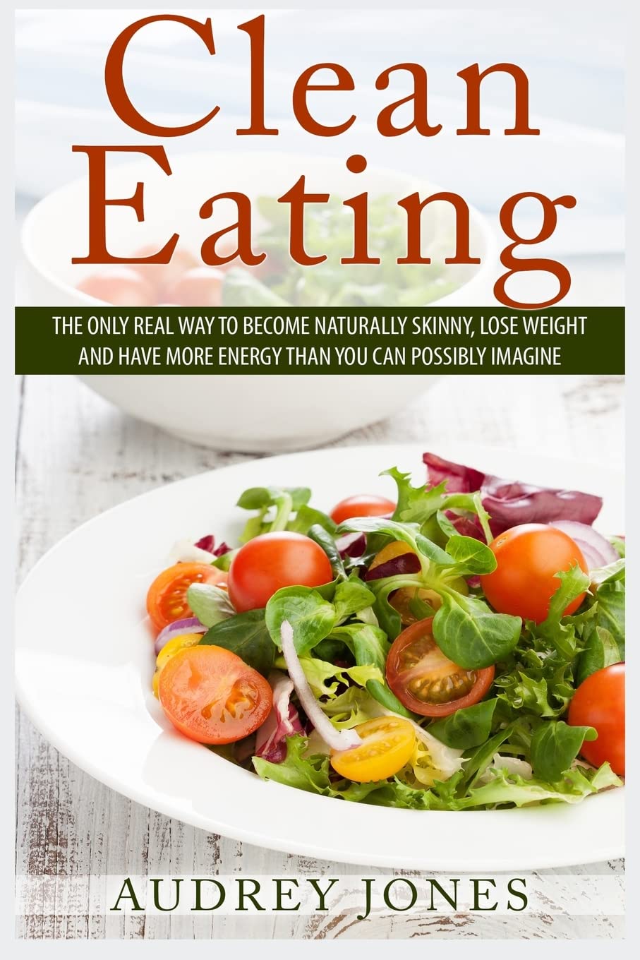 Clean Eating: How to clean up your diet, lose weight and feel Amazing!