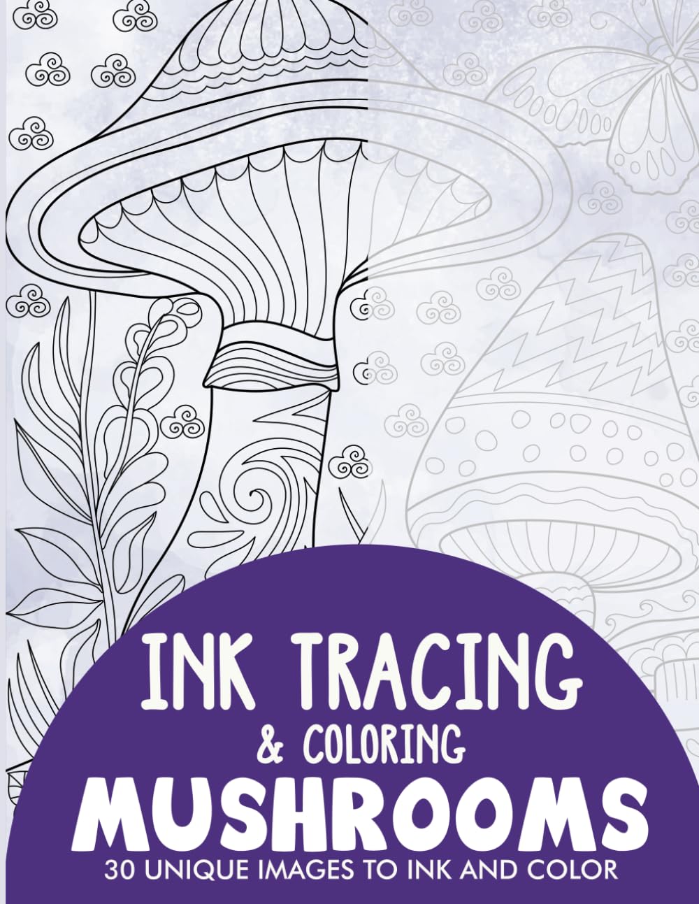 Mushrooms Ink Tracing Coloring Book for Adults: 30 Unique Illustrations to Ink and Color (Ink Tracing Books for Adults)