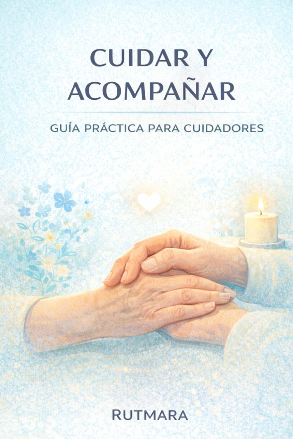 CUIDAR Y ACOMPAÑAR: Guía práctica para cuidadores