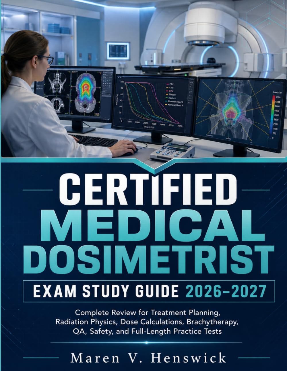 CERTIFIED MEDICAL DOSIMETRIST EXAM STUDY GUIDE 2026–2027: Complete Review for Treatment Planning, Radiation Physics, Dose Calculations, Brachytherapy, QA, Safety, and Full-Length Practice Tests.