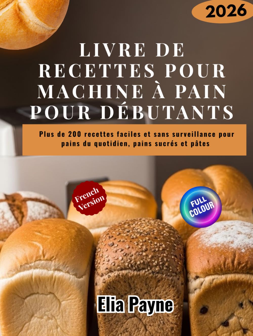 Livre de recettes pour machine à pain pour débutants: Plus de 200 recettes faciles et sans surveillance pour pains du quotidien, pains sucrés et pâtes