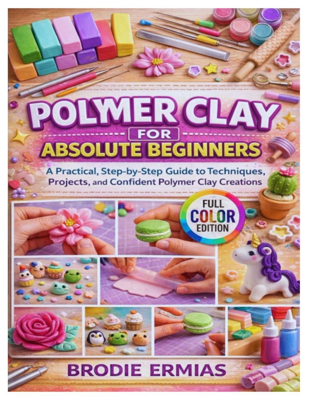 POLYMER CLAY FOR ABSOLUTE BEGINNERS: A Practical, Step-by-Step Guide to Techniques, Projects, and Confident Polymer Clay Creations