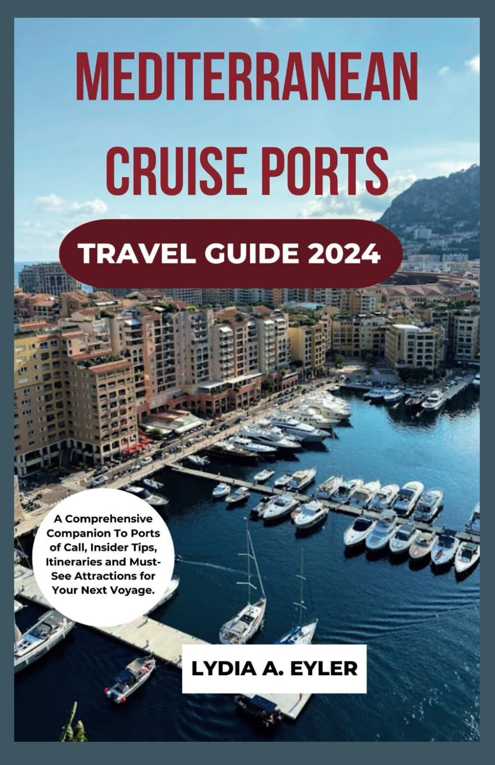 MEDITERRANEAN CRUISE PORTS TRAVEL GUIDE 2024: A Comprehensive Companion To Ports of Call, Insider Tips, Itineraries and Must-See Attractions for Your Next Voyage.