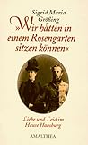  Wir hätten in einem Rosengarten sitzen können: Liebe und Leid im Hause Habsburg