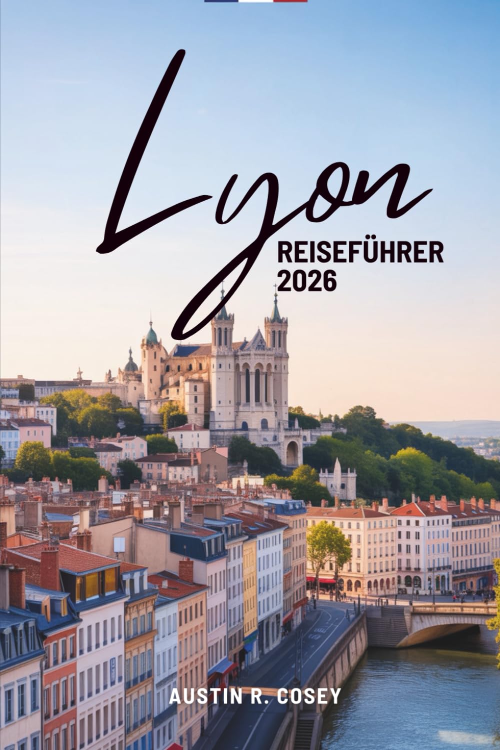 Lyon REISEFÜHRER 2026: Ein praktischer Leitfaden zur Erkundung von Frankreichs Kulturhauptstadt