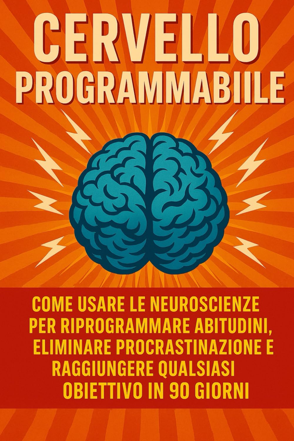 CERVELLO PROGRAMMABILE: Come Usare le Neuroscienze per Riprogrammare Abitudini, Eliminare Procrastinazione e Raggiungere Qualsiasi Obiettivo