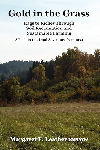 Gold in the Grass: Rags to Riches Through Soil Reclamation and Sustainable Farming: Rags to Riches Through Soil Reclamation and Sustainable Farming. a Back-To-The-Land Adventure from 1954
