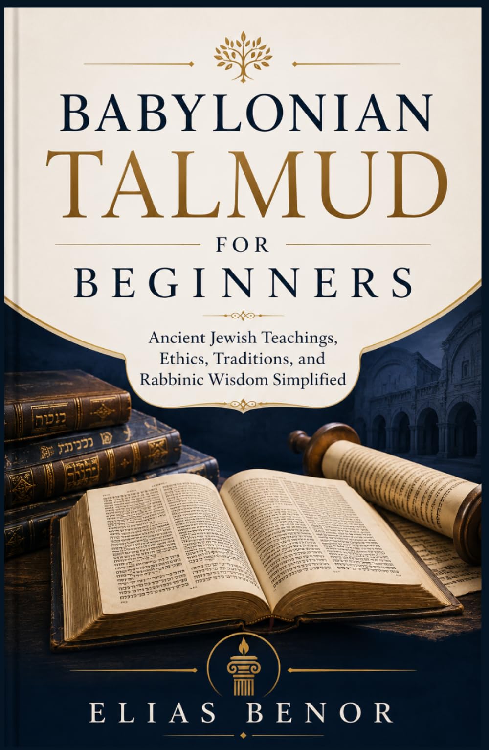 Babylonian Talmud for Beginners: Ancient Jewish Teachings, Ethics, Traditions, and Rabbinic Wisdom Simplified