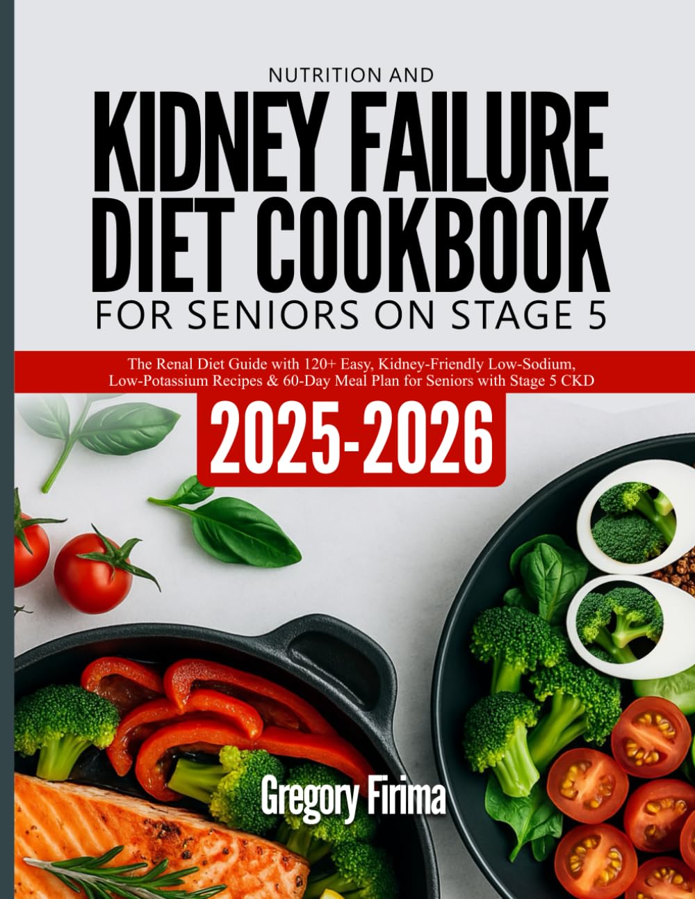 NUTRITION AND KIDNEY FAILURE DIET COOKBOOK FOR SENIORS ON STAGE 5: The Renal Diet Guide with 120+ Easy, Kidney-Friendly Low-Sodium, Low-Potassium ... 60-Day Meal Plan for Seniors with Stage 5 CKD