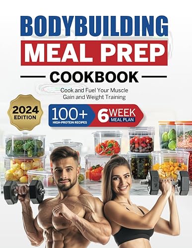 Bodybuilding Meal Prep Cookbook: 100+ High-Protein Recipes to Cook and Fuel Your Muscle Gain and Weight Training, Plus a 6-Week Meal Plan and Food Storage Guide
