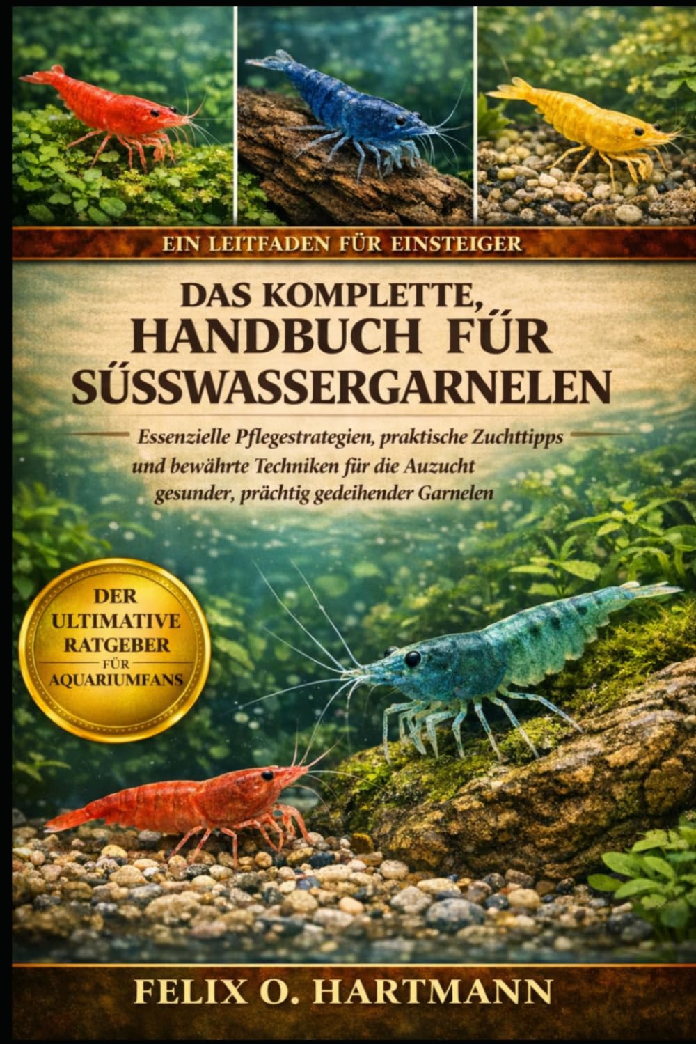 DAS KOMPLETTE HANDBUCH FÜR SÜSSWASSERGARNELEN: Essenzielle Pflegestrategien, praktische Zuchttipps und bewährte Techniken für die Aufzucht gesunder, prächtig gedeihender Garnelen