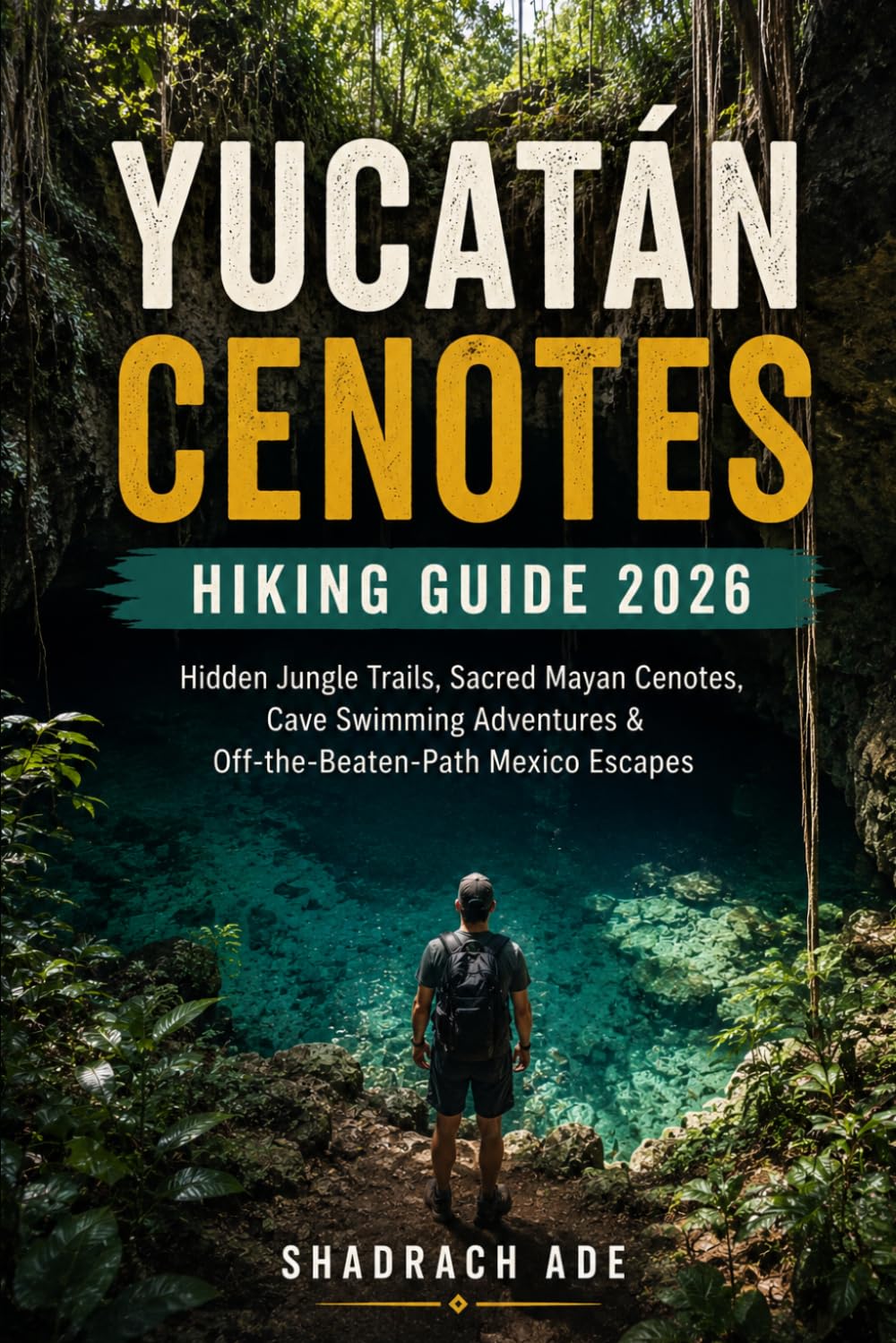 YUCATÁN CENOTES HIKING GUIDE 2026: Hidden Jungle Trails, Sacred Mayan Cenotes, Cave Swimming Adventures & Off-the-Beaten-Path Mexico Escapes