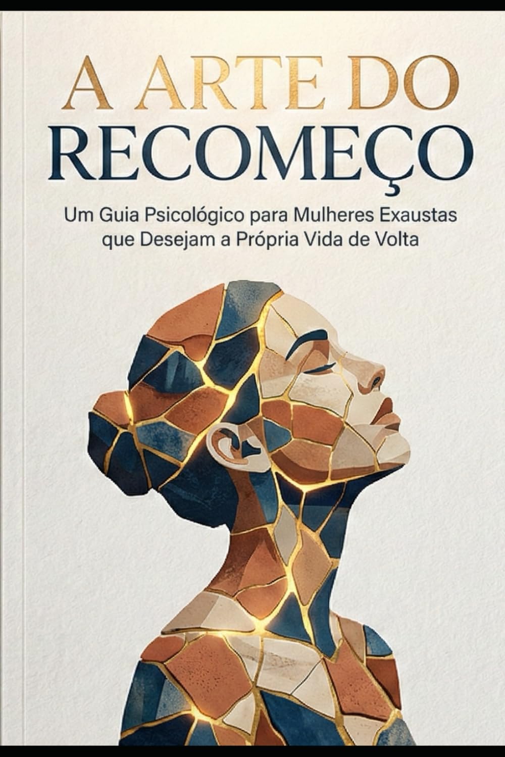 A ARTE DO RECOMEÇO: Um Guia Psicológico para Mulheres Exaustas que Desejam a Própria Vida de Volta