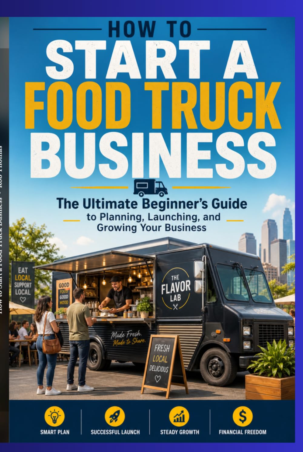 How to Start a Food Truck Business: The Ultimate Beginner's Guide to Planning, Launching, and Growing Your Business