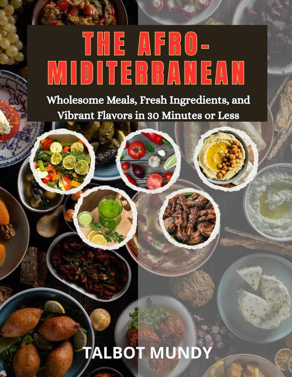 The Afro-Mediterranean: Wholesome Meals, Fresh Ingredients, and Vibrant Flavors in 30 Minutes or Less